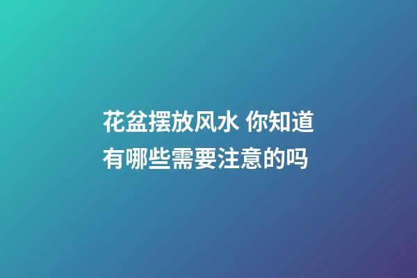 花盆摆放风水 你知道有哪些需要注意的吗